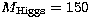 $M_{\rm \scriptstyle Higgs}=150$