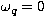 $\omega_q=0$