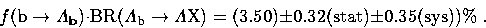 \begin{displaymath}
f ({\rm b} \to \Lambda_{\bf b}) \cdot {\rm BR} (\Lambda_{\rm...
 ...m X})
=
(3.50)
\pm
0.32 ({\rm stat})\pm 0.35 ({\rm sys}))\%\; .\end{displaymath}