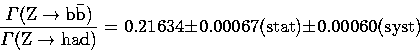 \begin{displaymath}
\frac{\Gamma({\mathrm Z \rightarrow {\mathrm b\bar{\mathrm b...
 ...34 \pm 0.00067({\mathrm {stat}}) \pm 0.00060 ({\mathrm {syst}})\end{displaymath}