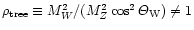 $\rho_{\mathrm {tree}} \equiv M_W^2/(M_{Z}^2\cos^2{\Theta_{\mathrm
{W}}}) \neq
1$