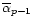 $\overline{\alpha}_{p-1}$