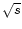 $\sqrt{s}$
