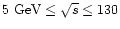 $5\ {\rm GeV}\le
\sqrt s\le 130 $