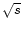$\sqrt{s}$
