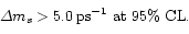 \begin{displaymath}\Delta m_s > 5.0 \: \rm ps^{-1} \mbox{ at } 95\% \mbox{ CL}.
\end{displaymath}