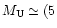 $M_{\mathrm{U}}\simeq (5$