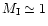 $M_{\mathrm{I}}\simeq 1$