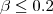 $\beta \leq 0.2$