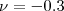 $\nu = -0.3$