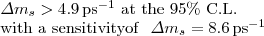 $$\begin{array}{@{}l@{}} \Delta m_s > 4.9\, {\mathrm{{ps}^{-1}~at~the~95\%~C.L.}}\\ {\mathrm{with~a~sensitivity of}}~~\Delta m_s = 8.6\,{\mathrm{ps}}^{-1} \end{array} $$