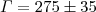$\Gamma = 275 \pm 35$