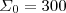 $\Sigma_0 = 300 $