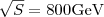 $\sqrt{S} = 800 {\mathrm {GeV}} $