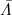 $\bar{\Lambda}$