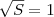 $\sqrt{S} = 1$