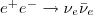 $e^ + e^- \to \nu_e \bar{\nu}_e $