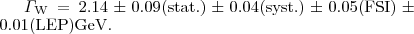 $\Gamma_{\text{W}} = 2.14 \pm0.09{\text{(stat.)}} \pm0.04{\text{(syst.)}} \pm0.05{\text{(FSI)}} \pm0.01{\text{(LEP)}} \text{GeV}. $