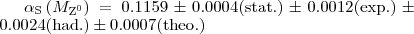 $ \alpha_{\text{S}}\left(M_{\text{Z}^0}\right)=0.1159\pm0.0004\text{(stat.)}\pm0.0012\text{(exp.)}\pm0.0024\text{(had.)}\pm0.0007\text{(theo.)} $
