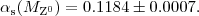 $$\alpha_\mathrm{s}(M_{\mathrm{Z}^0})=0.1184\pm 0.0007.$$