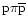 $\mathrm{p}\uppi \overline{\mathrm{p}}$