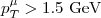 $p_{T}^{\mu}>1.5\ \mbox{GeV}$