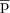 $\overline{\mathrm{p}}$