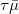 $\tau \bar{\mu}$