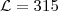 $\mathcal{L}=315$