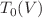 $$T_{0}(V)$$