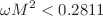 $$\omega M^2 < 0.2811$$