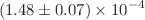 $$(1.48\pm 0.07) \times 10^{-4}$$