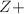$$Z+$$