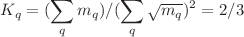 $$K_q=(\sum _q m_q)/(\sum _q\sqrt{m_q})^2=2/3$$