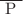 $$\overline{\text{ P }}$$