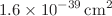 $$1.6 \times 10^{-39}\,\mathrm{cm^2}$$