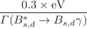 $$\frac{0.3\times \mathrm{eV}}{{\Gamma (B^*_{s,d}\rightarrow B_{s,d}\gamma )}}$$