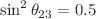 $$\sin ^2 \theta _{23} = 0.5$$