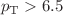 $$p_{\mathrm{T}} >6.5$$