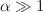 $$\alpha \gg 1$$