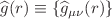 $$\widehat{g}(r)\equiv \{ \widehat{g}_{\mu \nu }(r)\} $$