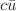 $$c\bar{u}$$