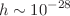 $$h \sim 10^{-28}$$