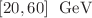 $$[20,60]~{\text{ GeV }}$$
