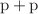 $$\mathrm{p}+\mathrm{p}$$