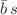 $$\bar{b} \, s$$