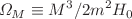 $$\Omega _M\equiv M^3/2m^2H_0$$