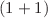 $$(1+1)$$
