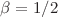 $$\beta ={1}/{2}$$