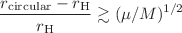 $${{r_{\text {circular}}-r_{\text {H}}}\over {r_{\text {H}}}}\gtrsim (\mu /M)^{1/2}$$
